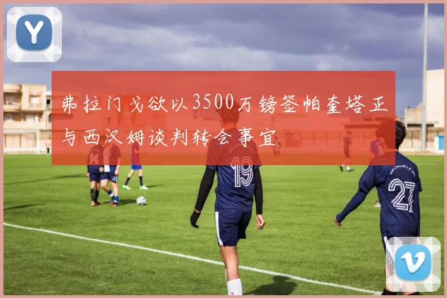 弗拉门戈欲以3500万镑签帕奎塔正与西汉姆谈判转会事宜