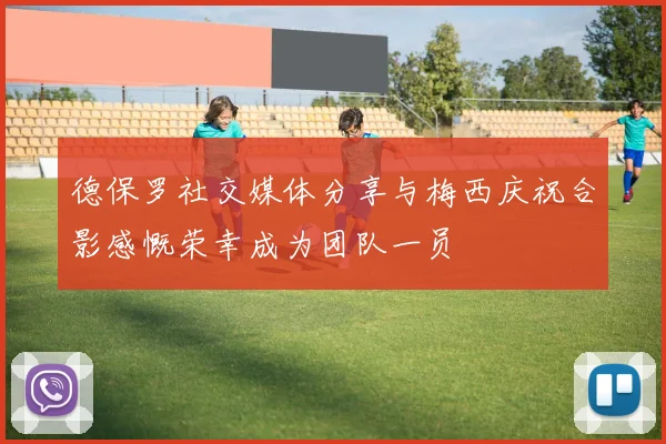 德保罗社交媒体分享与梅西庆祝合影感慨荣幸成为团队一员