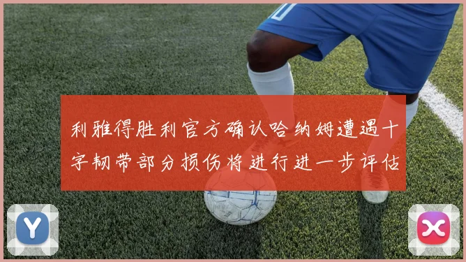 利雅得胜利官方确认哈纳姆遭遇十字韧带部分损伤将进行进一步评估