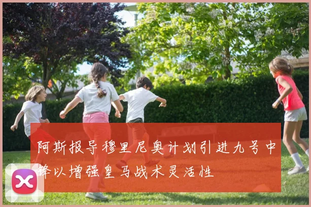 阿斯报导穆里尼奥计划引进九号中锋以增强皇马战术灵活性