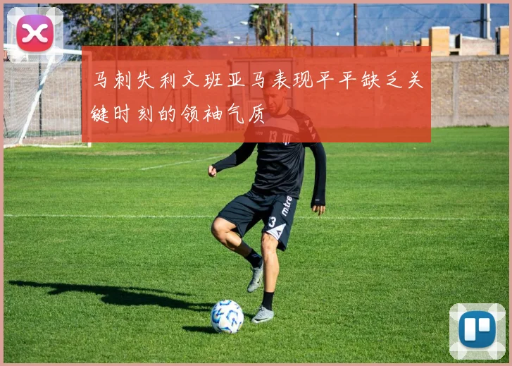 马刺失利文班亚马表现平平缺乏关键时刻的领袖气质
