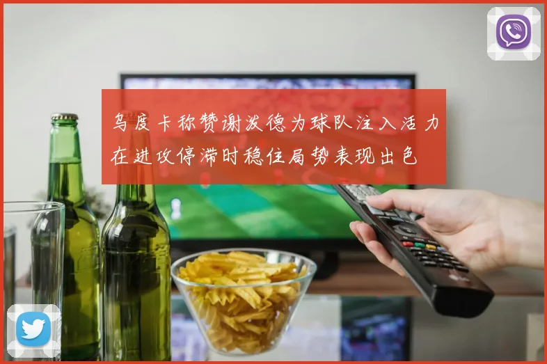乌度卡称赞谢泼德为球队注入活力在进攻停滞时稳住局势表现出色