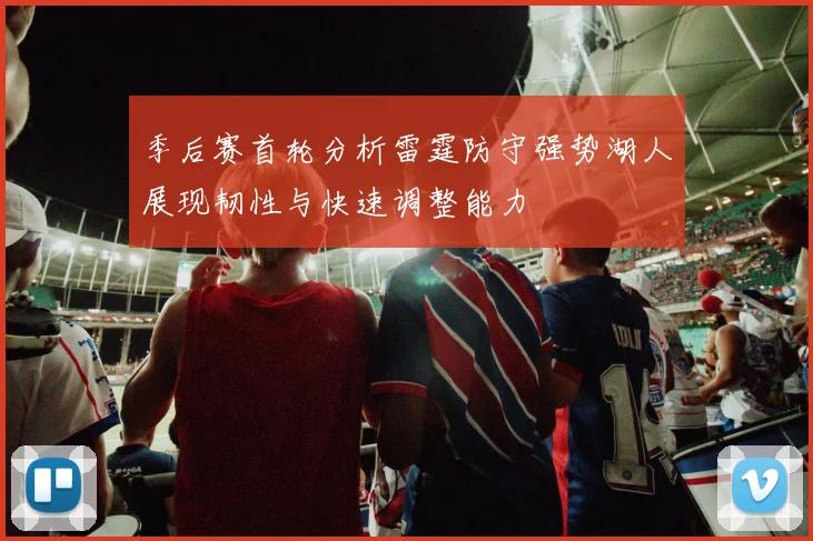 季后赛首轮分析雷霆防守强势湖人展现韧性与快速调整能力
