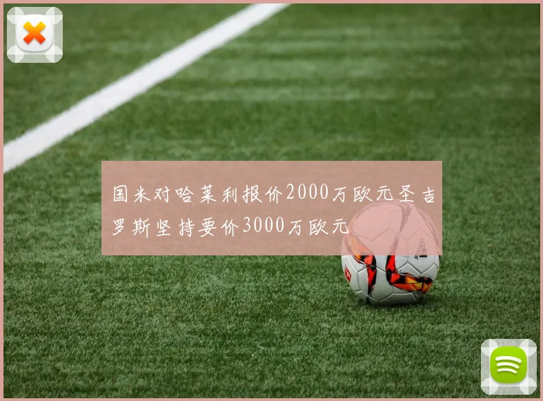 国米对哈莱利报价2000万欧元圣吉罗斯坚持要价3000万欧元