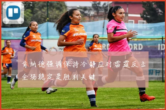 肯纳德强调保持冷静应对雷霆反击全场稳定是胜利关键