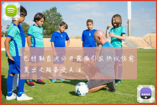 巴特勒首次公开露面引发热议伤愈复出之路备受关注