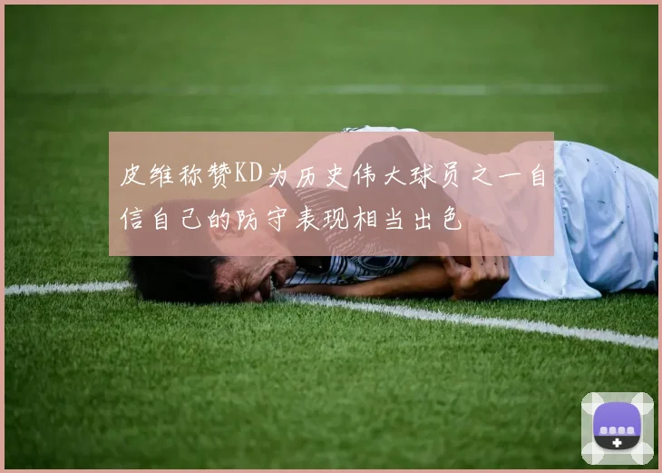 皮维称赞KD为历史伟大球员之一自信自己的防守表现相当出色