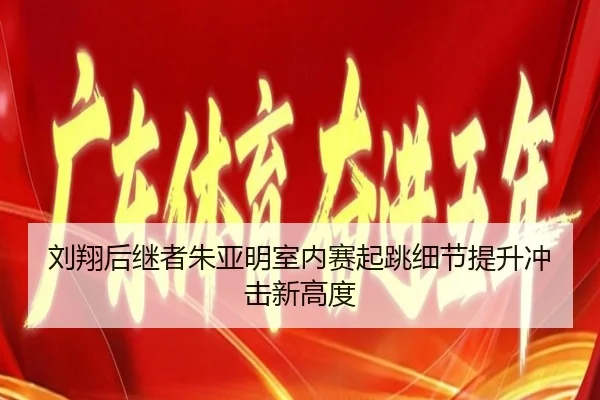 刘翔后继者朱亚明室内赛起跳细节提升冲击新高度